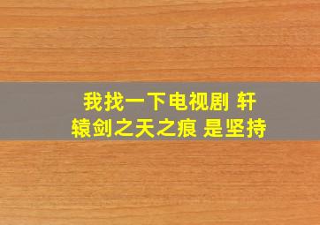 我找一下电视剧 轩辕剑之天之痕 是坚持